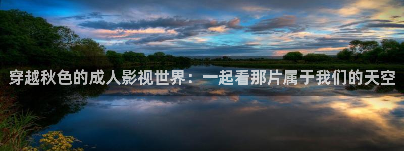 桔子视频免费：穿越秋色的成人影视世界：一起看那片属于我们的天空