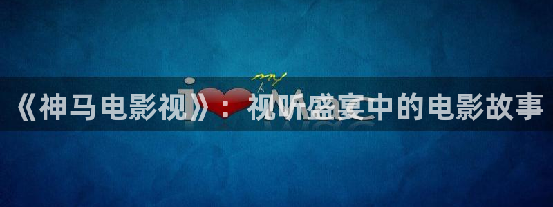 桔子视频下载appios：《神马电影视》：视听盛宴中的电影故事