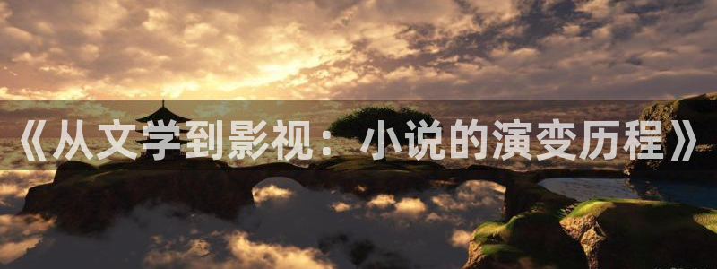 小桔子视频：《从文学到影视：小说的演变历程》
