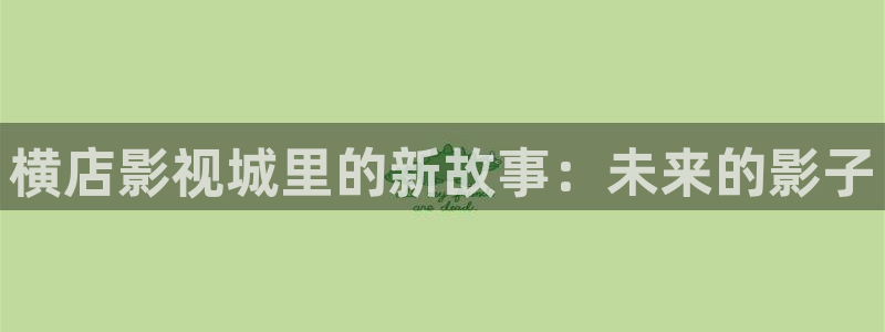 桔子视频在线观看高清电视剧：横店影视城里的新故事：未来的影子