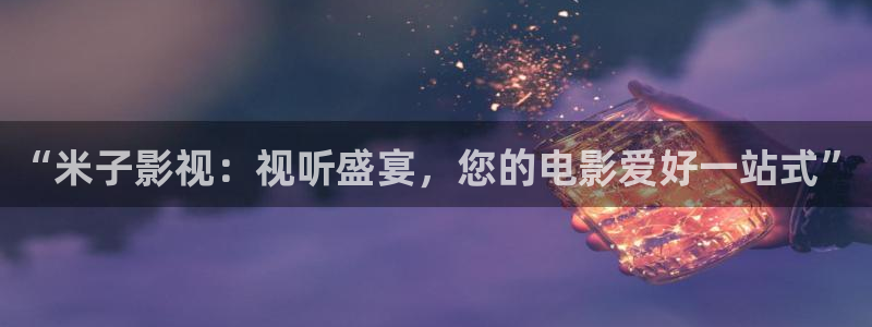 桔子视频免费在线观看：“米子影视：视听盛宴，您的电影爱好一站式”